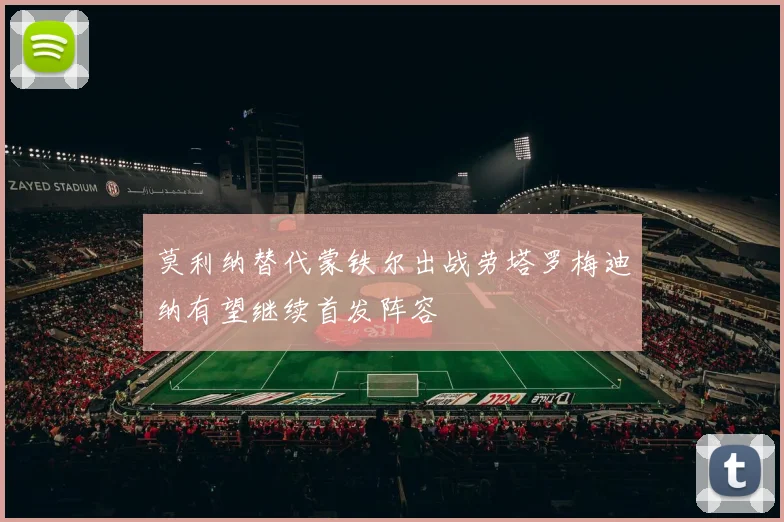 莫利纳替代蒙铁尔出战劳塔罗梅迪纳有望继续首发阵容