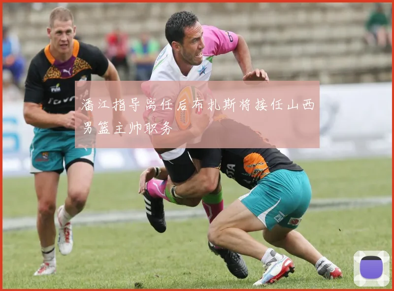 潘江指导离任后布扎斯将接任山西男篮主帅职务