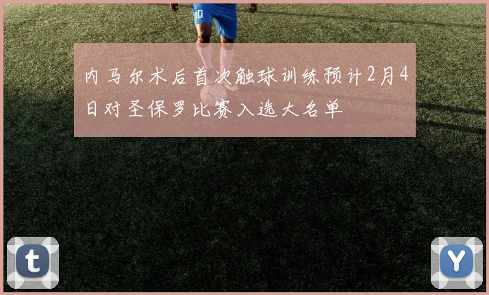 内马尔术后首次触球训练预计2月4日对圣保罗比赛入选大名单