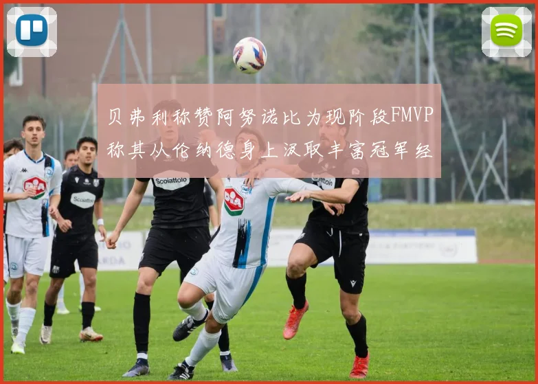 贝弗利称赞阿努诺比为现阶段FMVP称其从伦纳德身上汲取丰富冠军经验