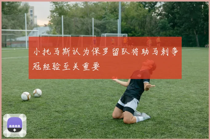 小托马斯认为保罗留队将助马刺争冠经验至关重要