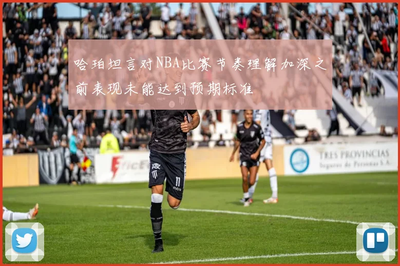 哈珀坦言对NBA比赛节奏理解加深之前表现未能达到预期标准