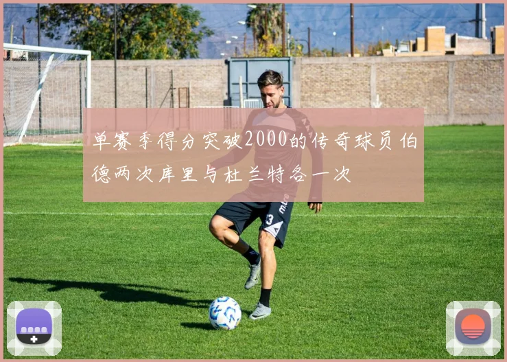 单赛季得分突破2000的传奇球员伯德两次库里与杜兰特各一次