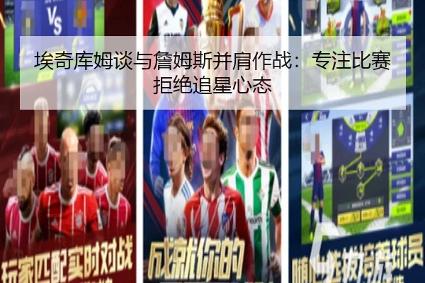 埃奇库姆谈与詹姆斯并肩作战：专注比赛拒绝追星心态（UB8）